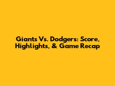 Giants Vs. Dodgers: Score, Highlights, & Game Recap