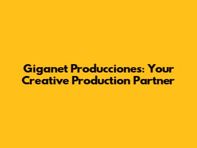 Giganet Producciones: Your Creative Production Partner