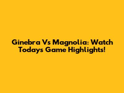 Ginebra Vs Magnolia: Watch Today's Game Highlights!