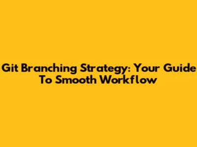 Git Branching Strategy: Your Guide To Smooth Workflow