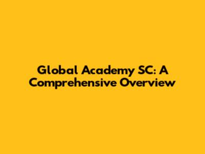 Global Academy SC: A Comprehensive Overview