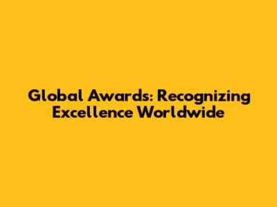 Global Awards: Recognizing Excellence Worldwide