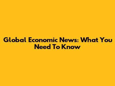 Global Economic News: What You Need To Know