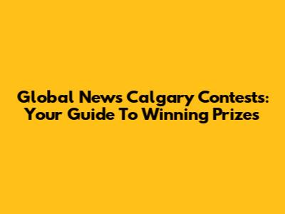 Global News Calgary Contests: Your Guide To Winning Prizes