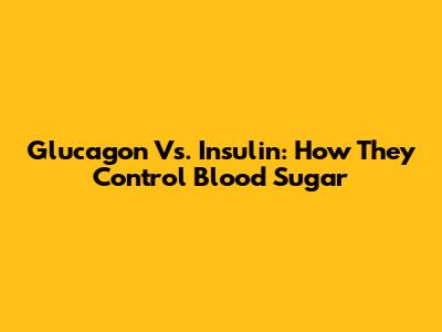 Glucagon Vs. Insulin: How They Control Blood Sugar