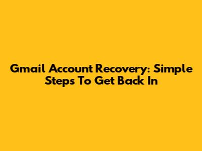 Gmail Account Recovery: Simple Steps To Get Back In