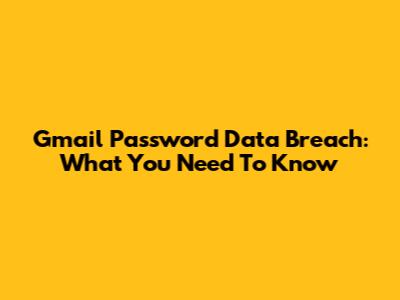 Gmail Password Data Breach: What You Need To Know