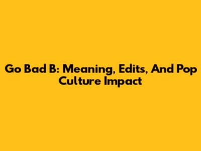 Go Bad B: Meaning, Edits, And Pop Culture Impact