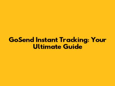 GoSend Instant Tracking: Your Ultimate Guide