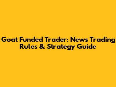 Goat Funded Trader: News Trading Rules & Strategy Guide