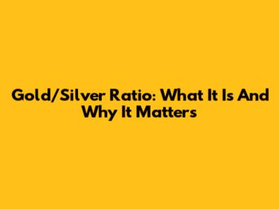 Gold/Silver Ratio: What It Is And Why It Matters
