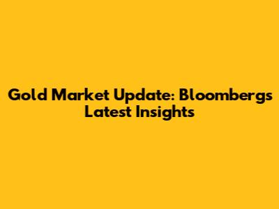 Gold Market Update: Bloomberg's Latest Insights