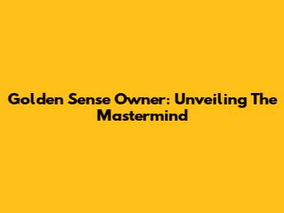 Golden Sense Owner: Unveiling The Mastermind