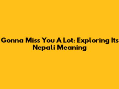 Gonna Miss You A Lot: Exploring Its Nepali Meaning