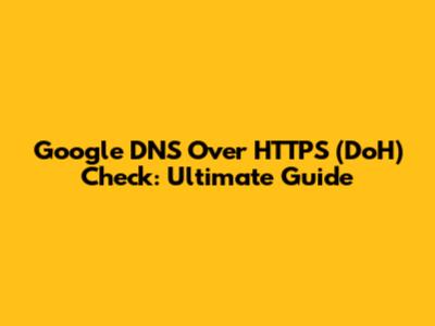 Google DNS Over HTTPS (DoH) Check: Ultimate Guide