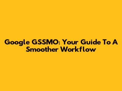 Google GSSMO: Your Guide To A Smoother Workflow