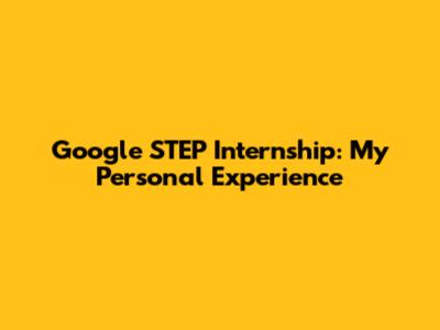 Google STEP Internship: My Personal Experience