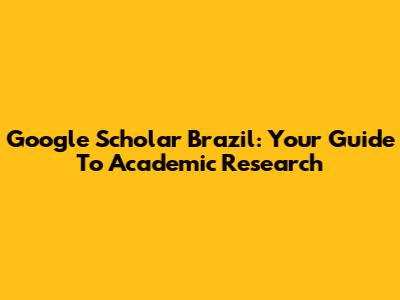 Google Scholar Brazil: Your Guide To Academic Research