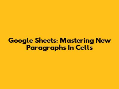Google Sheets: Mastering New Paragraphs In Cells