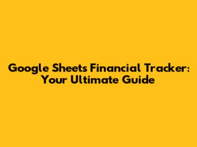 Google Sheets Financial Tracker: Your Ultimate Guide