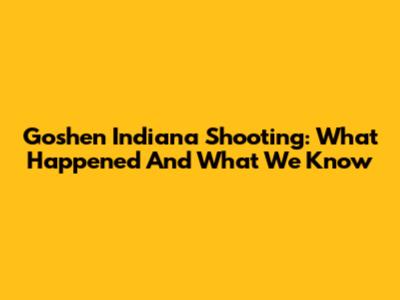 Goshen Indiana Shooting: What Happened And What We Know