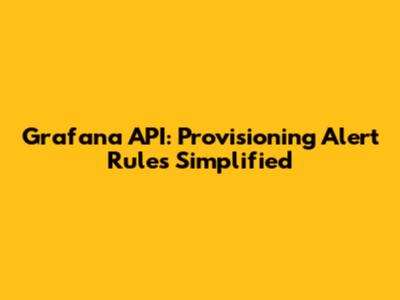 Grafana API: Provisioning Alert Rules Simplified