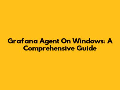 Grafana Agent On Windows: A Comprehensive Guide