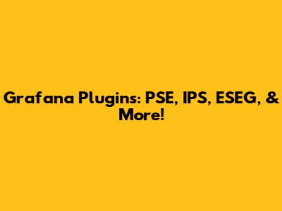 Grafana Plugins: PSE, IPS, ESEG, & More!