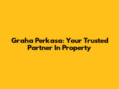 Graha Perkasa: Your Trusted Partner In Property