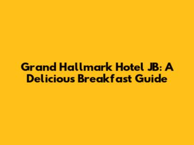 Grand Hallmark Hotel JB: A Delicious Breakfast Guide