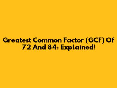 Greatest Common Factor (GCF) Of 72 And 84: Explained!