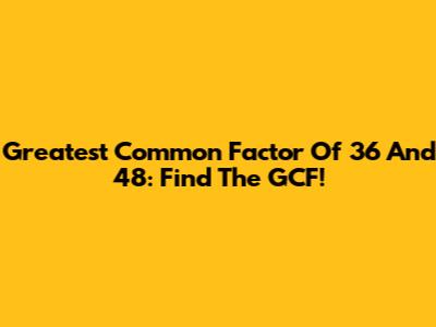 Greatest Common Factor Of 36 And 48: Find The GCF!
