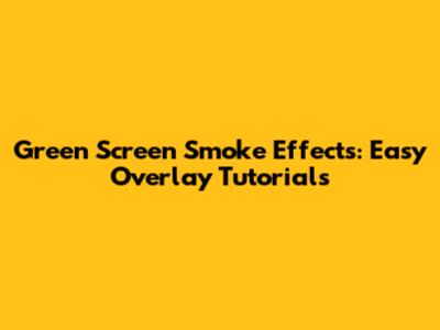 Green Screen Smoke Effects: Easy Overlay Tutorials