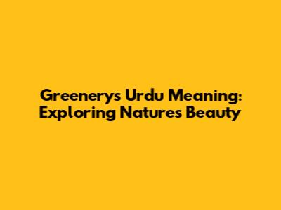 Greenery's Urdu Meaning: Exploring Nature's Beauty