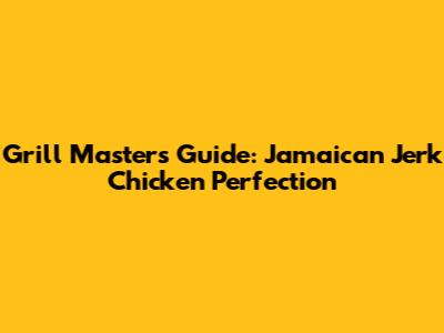 Grill Master's Guide: Jamaican Jerk Chicken Perfection