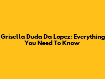 Grisella Duda Da Lopez: Everything You Need To Know