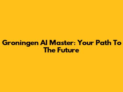 Groningen AI Master: Your Path To The Future