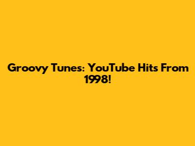 Groovy Tunes: YouTube Hits From 1998!
