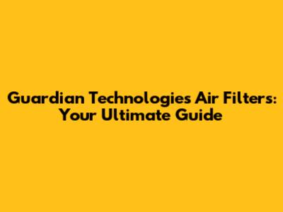 Guardian Technologies Air Filters: Your Ultimate Guide