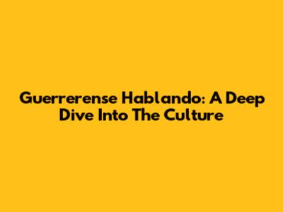 Guerrerense Hablando: A Deep Dive Into The Culture