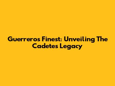 Guerrero's Finest: Unveiling The Cadetes' Legacy