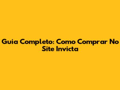 Guia Completo: Como Comprar No Site Invicta
