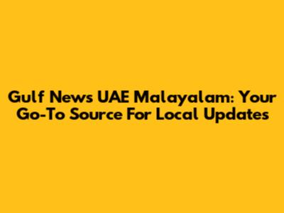 Gulf News UAE Malayalam: Your Go-To Source For Local Updates