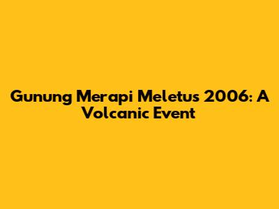 Gunung Merapi Meletus 2006: A Volcanic Event