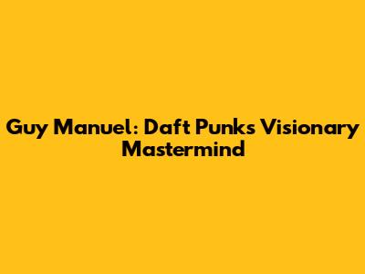 Guy Manuel: Daft Punk's Visionary Mastermind