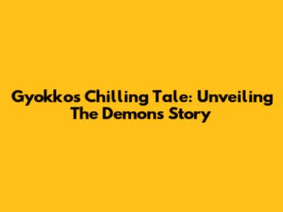Gyokko's Chilling Tale: Unveiling The Demon's Story