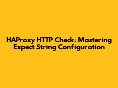 HAProxy HTTP Check: Mastering Expect String Configuration