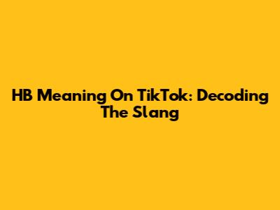 HB Meaning On TikTok: Decoding The Slang