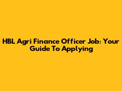 HBL Agri Finance Officer Job: Your Guide To Applying