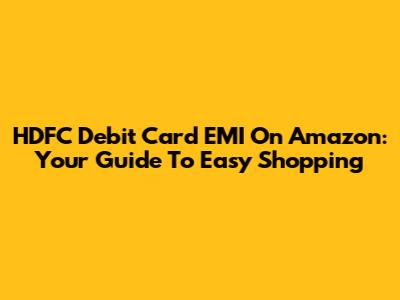 HDFC Debit Card EMI On Amazon: Your Guide To Easy Shopping